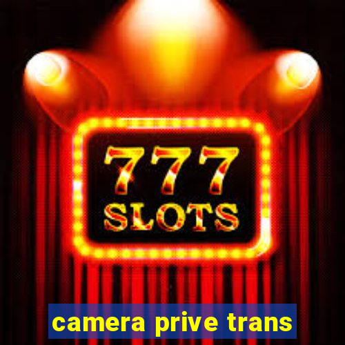 camera prive trans